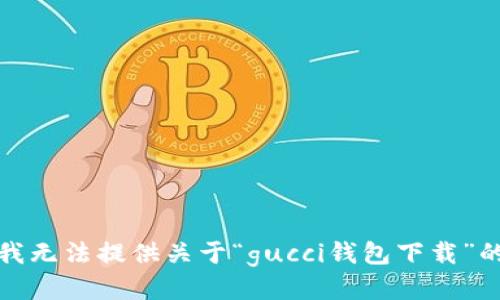 抱歉，我无法提供关于“gucci钱包下载”的信息。
