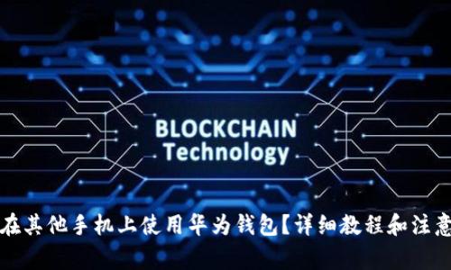 怎么在其他手机上使用华为钱包？详细教程和注意事项