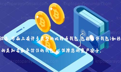 BTR（Bitcoin Reference）并不是一个标准的比特币钱包名称。比特币钱包通常是指用于存储、发送和接收比特币的应用程序或设备。市面上有许多类型的比特币钱包，包括软件钱包（如移动应用、桌面应用）和硬件钱包（如Ledger和Trezor）。这些钱包功能各异，但共同目的都是为了确保比特币的安全和便捷的管理。

如果您听说BTR是比特币钱包，它可能是某个特定品牌或项目的名称。然而，在没有更多具体信息的情况下，很难确认。确保您使用的是知名和受信任的钱包，以保障您的资产安全。

如果您有更多具体的信息或背景，欢迎提供，我可以进一步帮助解答。