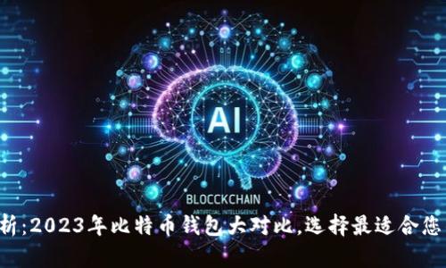 全面解析：2023年比特币钱包大对比，选择最适合您的钱包！