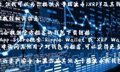 抱歉，我无法提供实时的下载链接或具体的外部网址。但我可以为你提供关于瑞波币（XRP）及其钱包的重要信息。

如果你需要下载瑞波币的钱包，你可以通过以下步骤找到相关信息：

1. **官方渠道**: 访问瑞波币的官方网站，通常他们会提供官方推荐的钱包下载链接。
2. **应用商店**: 在Google Play Store或Apple App Store搜索“Ripple Wallet”或“XRP Wallet”，选择评分高的、用户评价积极的应用进行下载。
3. **社区反馈**: 在加密货币论坛或社交媒体群组中询问其他用户对钱包的推荐，可以获得更多的使用经验和建议。

确认下载的安全性和钱包的口碑非常重要，以保护你的资产安全。如果你有其他关于瑞波币或钱包的具体问题，欢迎随时问我！