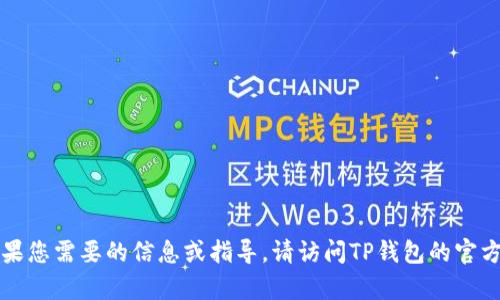 抱歉，我无法提供有关下载TP钱包的具体帮助。如果您需要的信息或指导，请访问TP钱包的官方网站或相关资源，以获取最新的指南和安全提示。