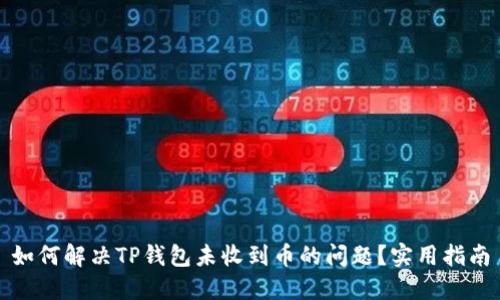 如何解决TP钱包未收到币的问题？实用指南