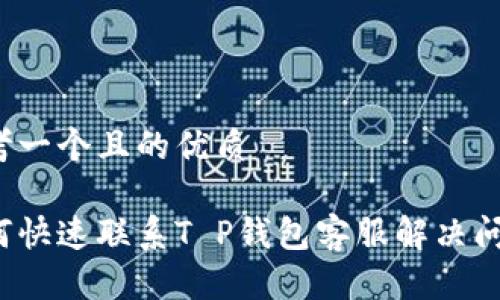 思考一个且的优质

如何快速联系T P钱包客服解决问题？