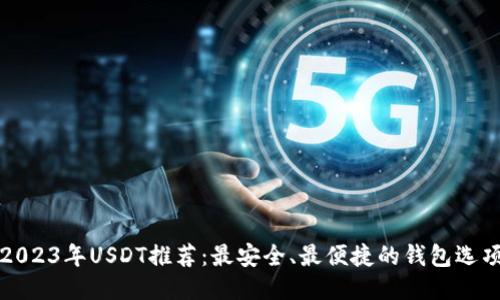 2023年USDT推荐：最安全、最便捷的钱包选项