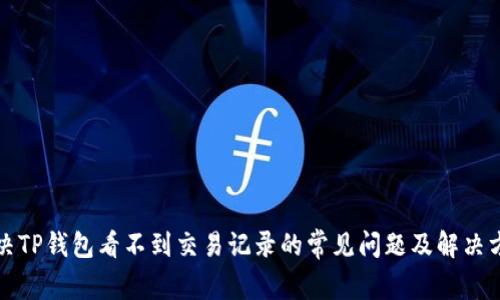 解决TP钱包看不到交易记录的常见问题及解决方案