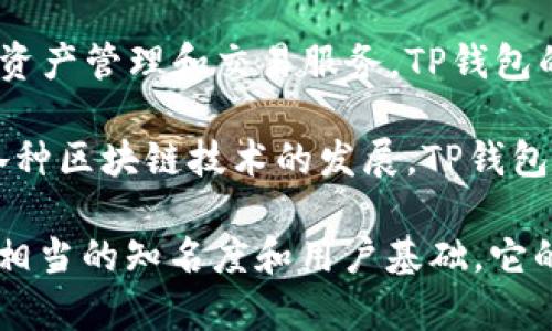 TP钱包（Token Pocket）是一个去中心化的钱包，为用户提供了便捷的加密数字资产管理和交易服务。TP钱包的开发始于2018年，自那时以来，它已经持续运营并逐渐发展壮大。

TP钱包最初是为了满足以太坊和EOS等区块链资产管理的需求而推出的。随着各种区块链技术的发展，TP钱包也不断更新和升级，增加了对多种区块链的支持，如比特币、波场、币安智能链等。

总的来说，TP钱包从2018年推出至今，已经存在了五年以上，并在用户中积累了相当的知名度和用户基础。它的多功能性和去中心化特征吸引了众多用户参与数字资产的管理和交易。