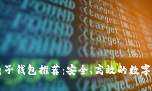 以太坊手机电子钱包推荐：安全、高效的数字资产管理工具