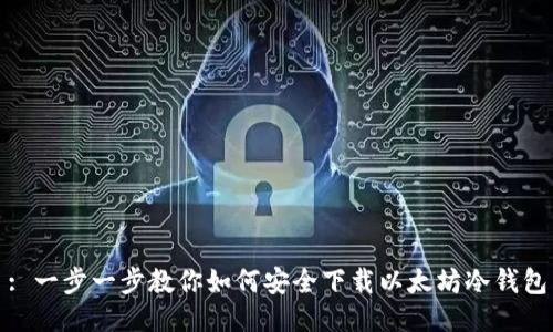 : 一步一步教你如何安全下载以太坊冷钱包