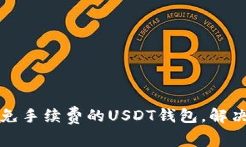 如何选择免手续费的USDT钱包，解决转账痛点
