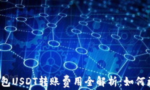 
火币钱包USDT转账费用全解析：如何更省钱？