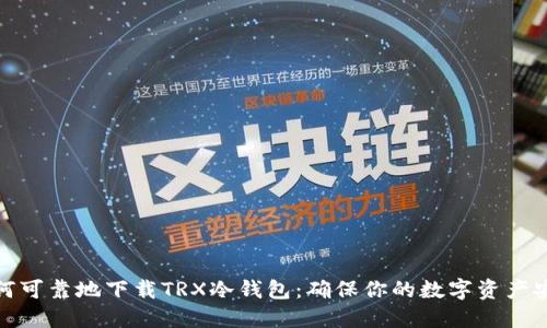 如何可靠地下载TRX冷钱包：确保你的数字资产安全