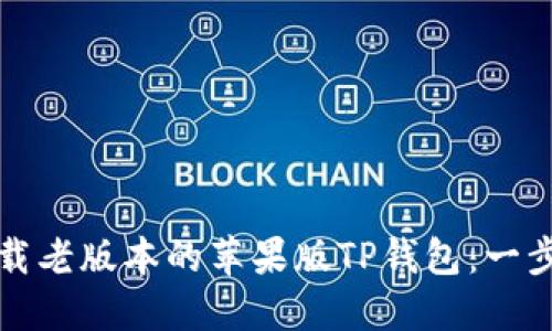 如何下载老版本的苹果版TP钱包：一步步指南