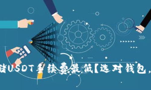 哪种钱包存储USDT手续费最低？选对钱包，省钱又安全！