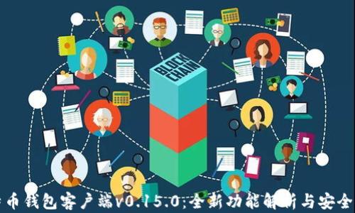 
比特币钱包客户端v0.15.0：全新功能解析与安全策略