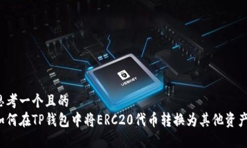 思考一个且的
如何在TP钱包中将ERC20代币转换为其他资产?