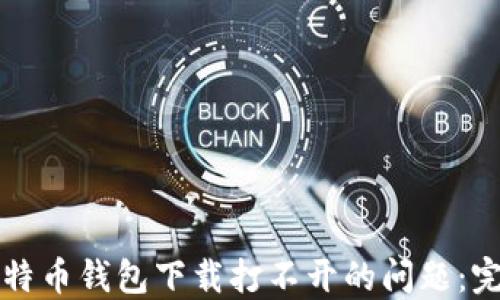 
解决比特币钱包下载打不开的问题：完整指南