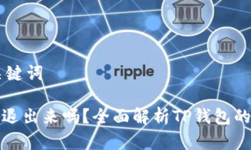 ## 和关键词

TP钱包能退出来吗？全面解析TP钱包的退款机制