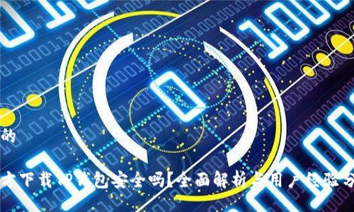 且的

官方下载TP钱包安全吗？全面解析与用户经验分享