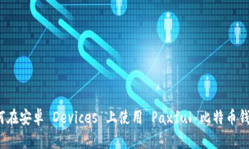 如何在安卓 Devices 上使用 Paxful 比特币钱包？