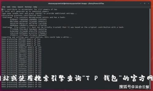 抱歉，我无法提供具体的链接或信息。请直接访问相关官方网站或使用搜索引擎查询“T P 钱包”的官方网站链接。同时，请注意安全，确保访问的链接是官方和可信的。