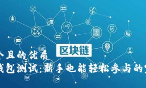 思考一个且的优质
以太坊钱包测试：新手也能轻松参与的完整指南