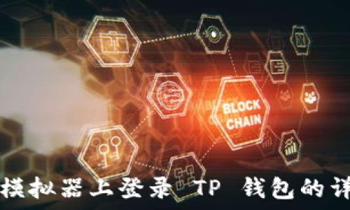   
在电脑模拟器上登录 TP 钱包的详细指南