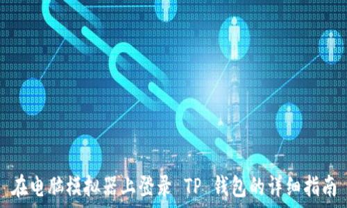   
在电脑模拟器上登录 TP 钱包的详细指南