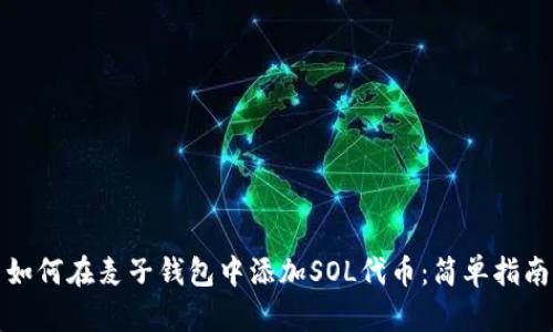 如何在麦子钱包中添加SOL代币：简单指南