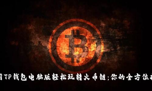 使用TP钱包电脑版轻松玩转火币链：你的全方位指南