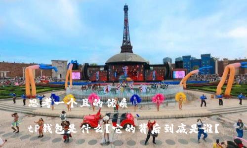 思考一个且的优质

tP钱包是什么？它的背后到底是谁？