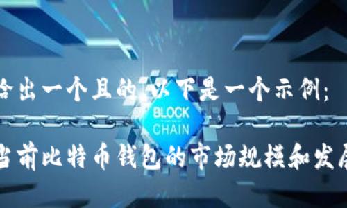 为了给出一个且的，以下是一个示例：

了解当前比特币钱包的市场规模和发展趋势