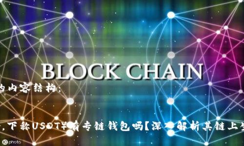 以下是您请求的内容结构：


泰达币（Tether，下称USDT）有专链钱包吗？深入解析其链上生态与钱包选择