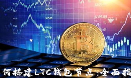 
如何搭建LTC钱包节点：全面指南
