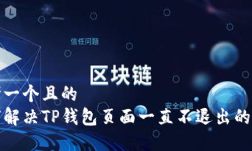 思考一个且的  
如何解决TP钱包页面一直不退出的问题