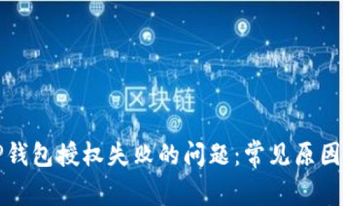 如何解决TP钱包授权失败的问题：常见原因与解决方案