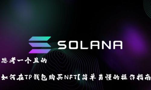 思考一个且的

如何在TP钱包购买NFT？简单易懂的操作指南