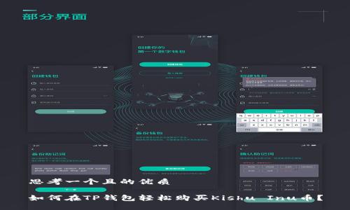 思考一个且的优质
如何在TP钱包轻松购买Kishu Inu币?