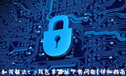 
如何解决t p钱包苹果版下载问题？详细指南