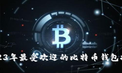 2023年最受欢迎的比特币钱包推荐