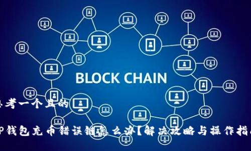 思考一个且的

TP钱包充币错误链怎么办？解决攻略与操作指南