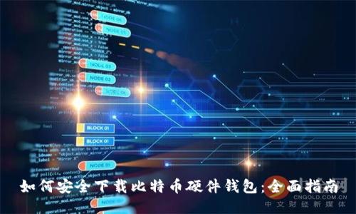 如何安全下载比特币硬件钱包：全面指南