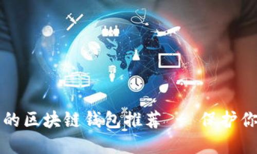 十大最安全的区块链钱包推荐 - 保护你的数字资产