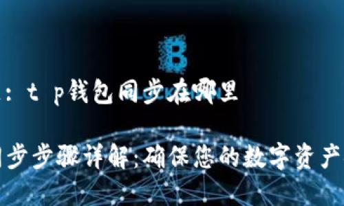 项目主题: t p钱包同步在哪里

TP钱包同步步骤详解：确保您的数字资产安全管理