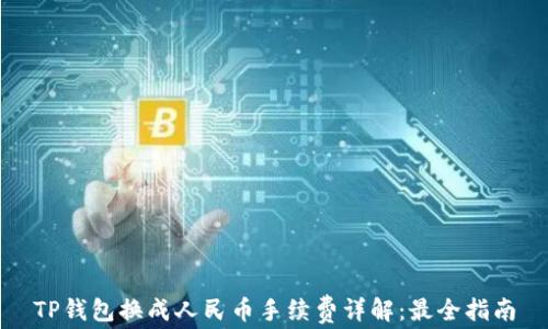 
TP钱包换成人民币手续费详解：最全指南