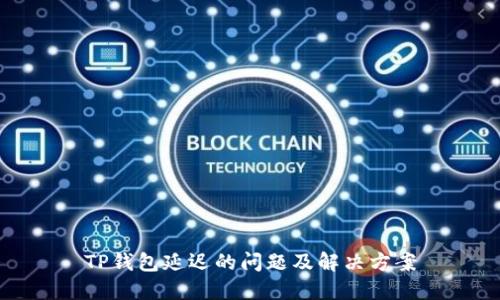 TP钱包延迟的问题及解决方案