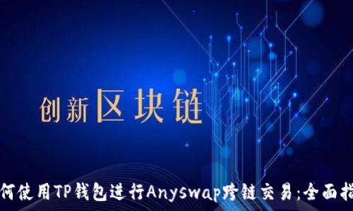   
如何使用TP钱包进行Anyswap跨链交易：全面指南