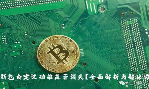 TP钱包自定义功能是否消失？全面解析与解决方案