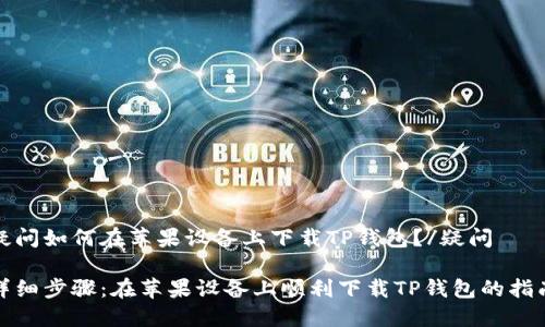 疑问如何在苹果设备上下载TP钱包？/疑问

详细步骤：在苹果设备上顺利下载TP钱包的指南