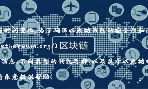 在提供以太坊官网钱包地址之前，请注意，该信息可能会随时间变化。为了确保以太坊钱包的安全性和准确性，建议您始终访问以太坊官方网站以获取最新信息。

以太坊官网地址是：[https://ethereum.org/](https://ethereum.org/)

在该网站上，您将找到有关如何创建和使用以太坊钱包的信息、不同类型的钱包选择、以及关于以太坊网络的最新动态和技术更新。

如果您有具体的问题或需要进一步的信息，请告诉我，我将乐意提供帮助！